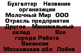 Бухгалтер › Название организации ­ Молочный Мир, ООО › Отрасль предприятия ­ Другое › Минимальный оклад ­ 30 000 - Все города Работа » Вакансии   . Московская обл.,Лобня г.